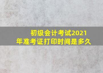 初级会计考试2021年准考证打印时间是多久