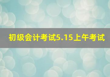 初级会计考试5.15上午考试