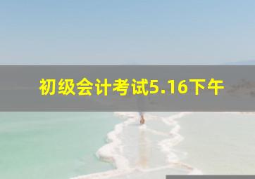 初级会计考试5.16下午