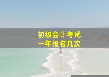 初级会计考试一年报名几次