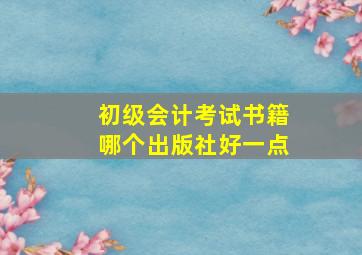 初级会计考试书籍哪个出版社好一点