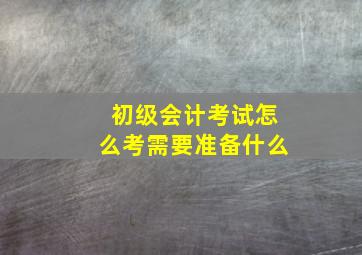 初级会计考试怎么考需要准备什么