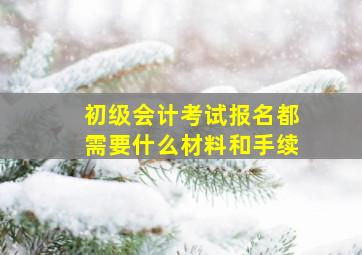 初级会计考试报名都需要什么材料和手续