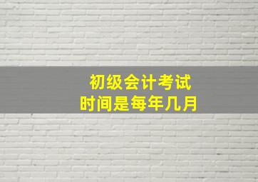 初级会计考试时间是每年几月