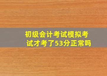 初级会计考试模拟考试才考了53分正常吗