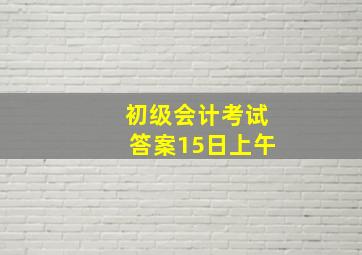 初级会计考试答案15日上午