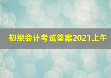 初级会计考试答案2021上午