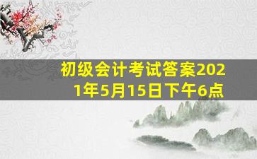 初级会计考试答案2021年5月15日下午6点