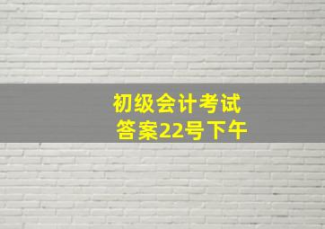 初级会计考试答案22号下午