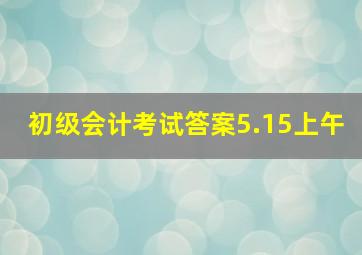 初级会计考试答案5.15上午