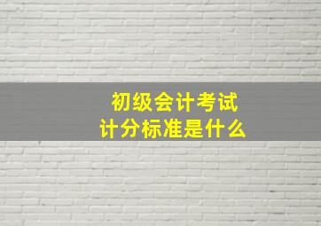 初级会计考试计分标准是什么