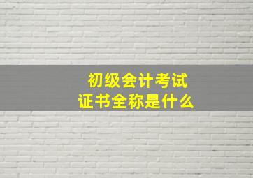 初级会计考试证书全称是什么