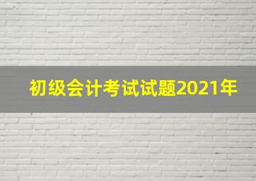 初级会计考试试题2021年