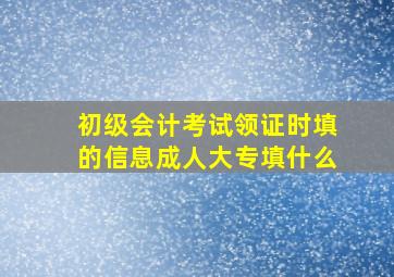 初级会计考试领证时填的信息成人大专填什么