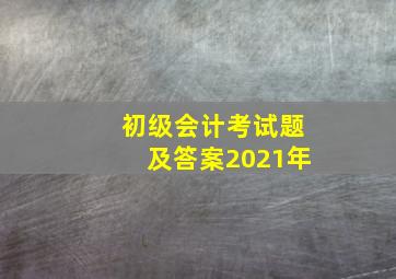 初级会计考试题及答案2021年