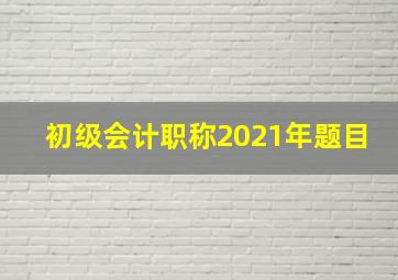 初级会计职称2021年题目