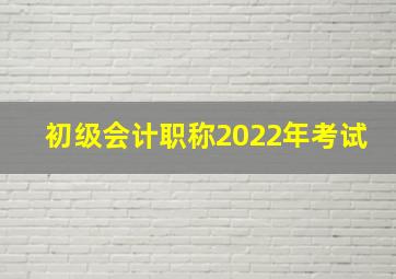 初级会计职称2022年考试