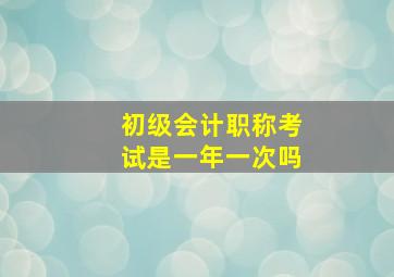 初级会计职称考试是一年一次吗