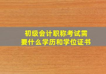 初级会计职称考试需要什么学历和学位证书