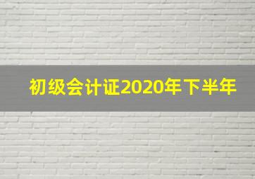 初级会计证2020年下半年