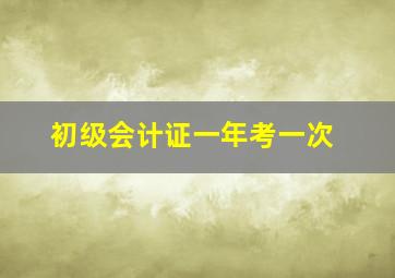 初级会计证一年考一次