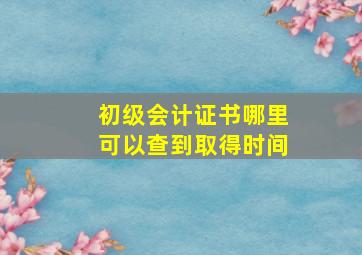 初级会计证书哪里可以查到取得时间