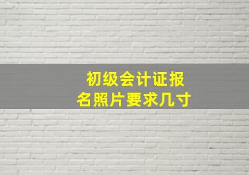 初级会计证报名照片要求几寸