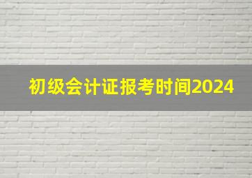 初级会计证报考时间2024