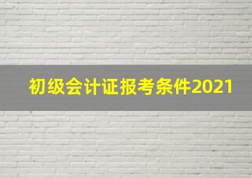 初级会计证报考条件2021