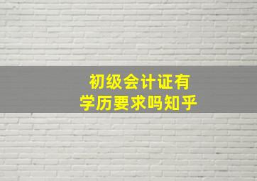 初级会计证有学历要求吗知乎