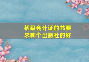 初级会计证的书要求哪个出版社的好