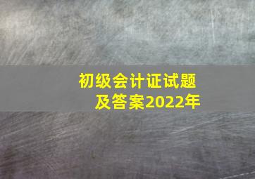 初级会计证试题及答案2022年