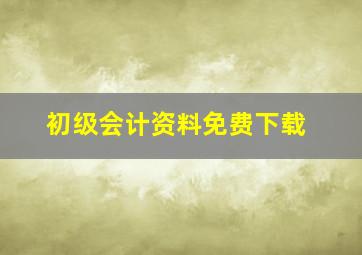 初级会计资料免费下载