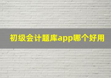 初级会计题库app哪个好用