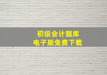 初级会计题库电子版免费下载