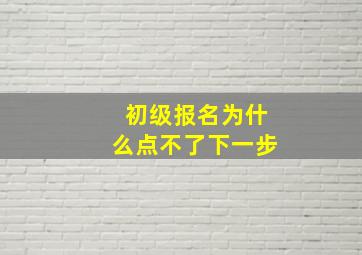 初级报名为什么点不了下一步