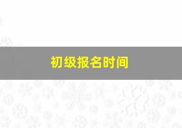 初级报名时间