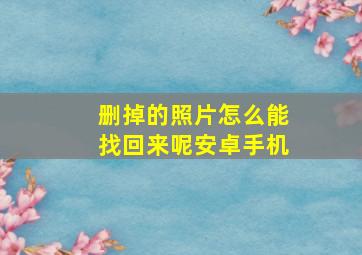 删掉的照片怎么能找回来呢安卓手机