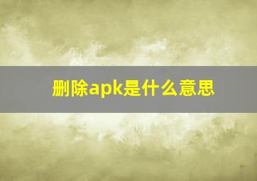 删除apk是什么意思