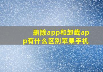 删除app和卸载app有什么区别苹果手机