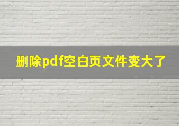 删除pdf空白页文件变大了