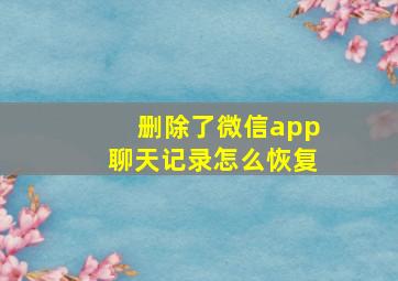 删除了微信app聊天记录怎么恢复