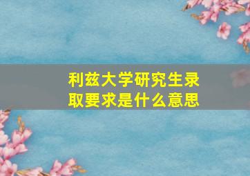 利兹大学研究生录取要求是什么意思