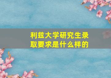 利兹大学研究生录取要求是什么样的