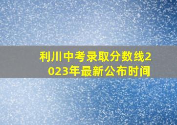 利川中考录取分数线2023年最新公布时间