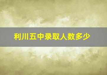 利川五中录取人数多少