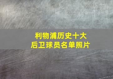 利物浦历史十大后卫球员名单照片