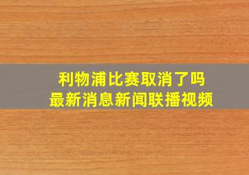 利物浦比赛取消了吗最新消息新闻联播视频