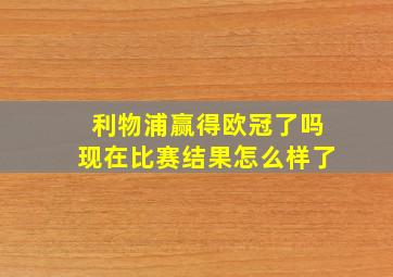 利物浦赢得欧冠了吗现在比赛结果怎么样了