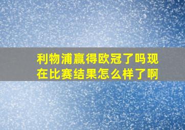 利物浦赢得欧冠了吗现在比赛结果怎么样了啊